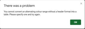 Google Sheets error: You cannot convert an alternating colour range without a header format into a table. Please specify one and try again.